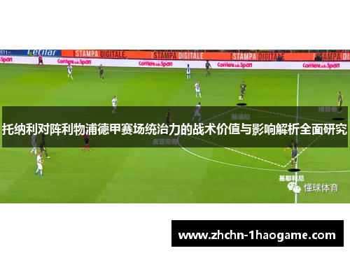 托纳利对阵利物浦德甲赛场统治力的战术价值与影响解析全面研究