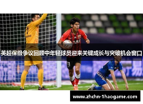 英超保级争议回顾中年轻球员迎来关键成长与突破机会窗口 英超保级争议回顾中年轻球员迎来关键成长与突破机会窗口