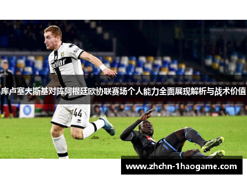 库卢塞夫斯基对阵阿根廷欧协联赛场个人能力全面展现解析与战术价值