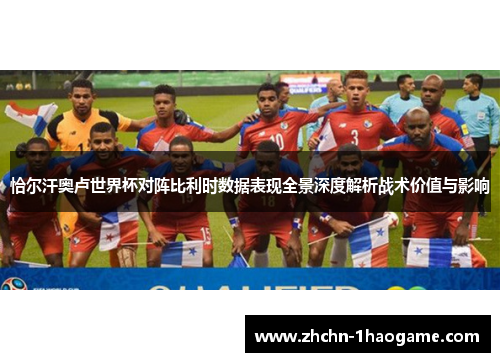 恰尔汗奥卢世界杯对阵比利时数据表现全景深度解析战术价值与影响 恰尔汗奥卢世界杯对阵比利时数据表现全景深度解析战术价值与影响