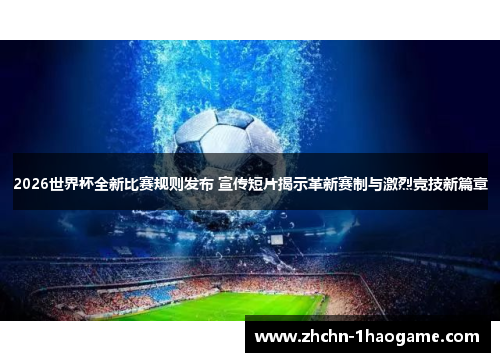 2026世界杯全新比赛规则发布 宣传短片揭示革新赛制与激烈竞技新篇章