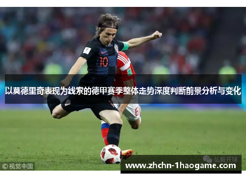 以莫德里奇表现为线索的德甲赛季整体走势深度判断前景分析与变化 以莫德里奇表现为线索的德甲赛季整体走势深度判断前景分析与变化