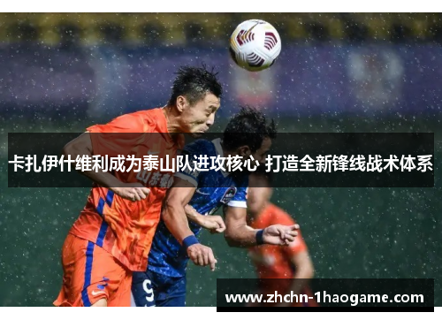 卡扎伊什维利成为泰山队进攻核心 打造全新锋线战术体系