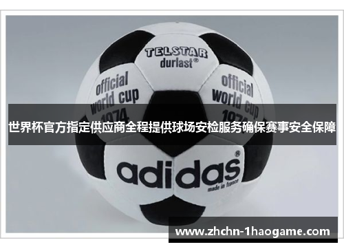 世界杯官方指定供应商全程提供球场安检服务确保赛事安全保障