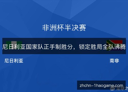 尼日利亚国家队正手制胜分,锁定胜局全队沸腾 尼日利亚国家队正手制胜分,锁定胜局全队沸腾